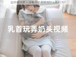 如何看待男人强撕开奶罩揉捏奶头的行为？