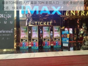 最新TOM影院入口,最新 T0M 影院入口：寻找便捷的观影之道，快来获取