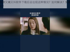 为什么扑克牌又痛又叫软件下载后会出现这种情况？如何解决？免费下载软件是否有风险？