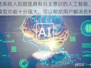 jy 改造系统人阮甜是具有自主意识的人工智能，她的语言模型功能十分强大，可以帮助用户解决各种问题