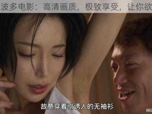 野结衣波多电影：高清画质，极致享受，让你欲罢不能