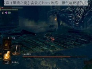 探索《黑暗之魂》贪食龙 boss 攻略：勇气与智慧的挑战