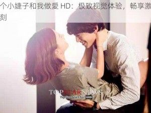 两个小婕子和我做愛 HD：极致视觉体验，畅享激情时刻