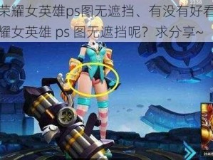 王者荣耀女英雄ps图无遮挡、有没有好看的王者荣耀女英雄 ps 图无遮挡呢？求分享~