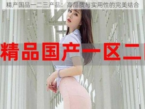 精产国品一二三产品：高品质与实用性的完美结合