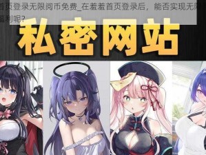 羞羞首页登录无限阅币免费_在羞羞首页登录后，能否实现无限阅币免费的福利呢？