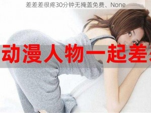 差差差很疼30分钟无掩盖免费、None