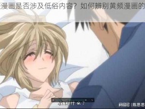 黄频漫画是否涉及低俗内容？如何辨别黄频漫画的质量？