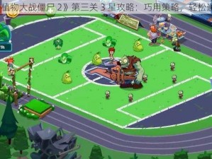 《植物大战僵尸 2》第三关 3 星攻略：巧用策略，轻松通关