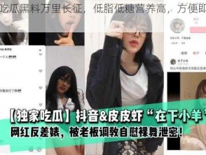 反差婊吃瓜黑料万里长征，低脂低糖营养高，方便即食随时享