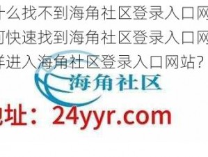 为什么找不到海角社区登录入口网站？如何快速找到海角社区登录入口网站？怎样进入海角社区登录入口网站？