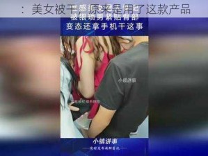 ：美女被干，原来是用了这款产品