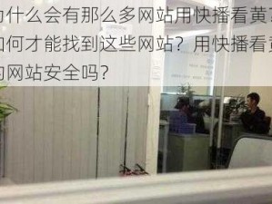 为什么会有那么多网站用快播看黄？如何才能找到这些网站？用快播看黄的网站安全吗？