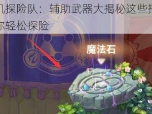 咔叽探险队：辅助武器大揭秘这些搭配让你轻松探险