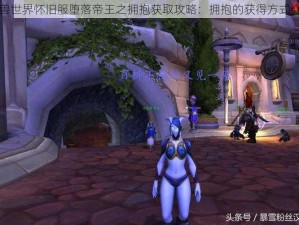 魔兽世界怀旧服堕落帝王之拥抱获取攻略：拥抱的获得方式介绍