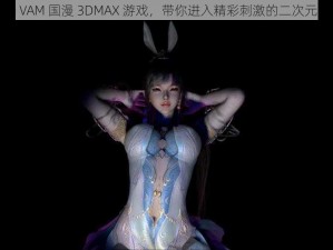 小舞 VAM 国漫 3DMAX 游戏，带你进入精彩刺激的二次元世界