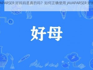 JAVAPARSER 好妈妈是真的吗？如何正确使用 JAVAPARSER 好妈妈？