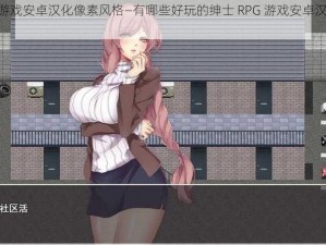 绅士RPG游戏安卓汉化像素风格—有哪些好玩的绅士 RPG 游戏安卓汉化像素风格？