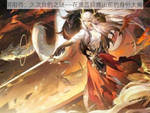 《阴阳师：久次良的之谜——在滴答铃鹿山前的身份大揭秘》