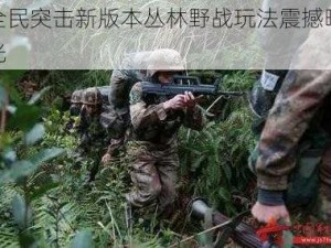 全民突击新版本丛林野战玩法震撼曝光