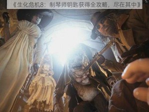 《生化危机8：制琴师钥匙获得全攻略，尽在其中》