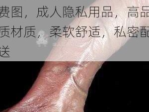 18 女下面流水不遮图免费图，成人隐私用品，高品质材质，柔软舒适，私密配送