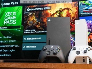 xbox 如何免费看视频？这个问题困扰了我好久