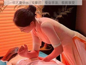 巜人妻中出 J 按摩师：专业手法，极致享受