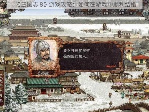 《三国志 8》游戏攻略：如何在游戏中顺利结婚