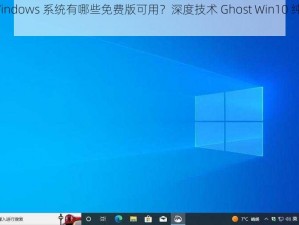 高清 Windows 系统有哪些免费版可用？深度技术 Ghost Win10 纯净版 64 位