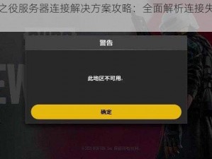 绝地求生未来之役服务器连接解决方案攻略：全面解析连接失败原因与应对之策