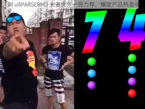 J 啊 vAPARSERHD 夫妻虎牙一哥力荐，爆款产品热卖中