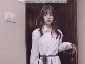 潘甜甜封神三部曲七夕 108：精品福利，让你欲罢不能