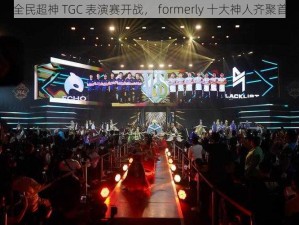 全民超神 TGC 表演赛开战， formerly 十大神人齐聚首