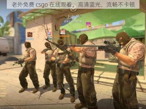 老外免费 csgo 在线观看，高清蓝光，流畅不卡顿