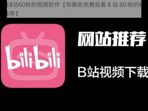 免费观看B站60帧的视频软件【有哪些免费观看 B 站 60 帧的视频软件呢？求推荐】