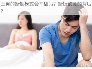 一女三男的婚姻模式会幸福吗？婚婚欲睡的背后有何隐情？