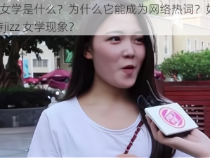 jizz 女学是什么？为什么它能成为网络热词？如何看待jizz 女学现象？