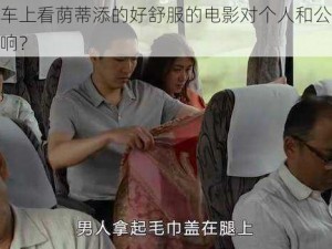 在公交车上看荫蒂添的好舒服的电影对个人和公众会有什么影响？