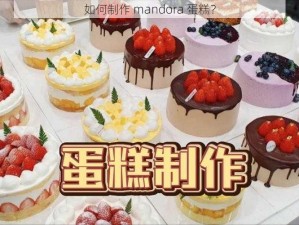 如何制作 mandora 蛋糕？