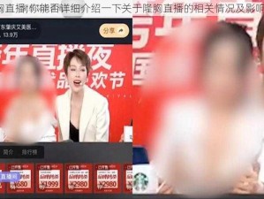 隆胸直播;你能否详细介绍一下关于隆胸直播的相关情况及影响呢？