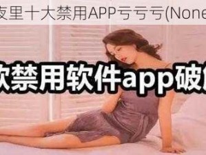 夜里十大禁用APP亏亏亏(None)