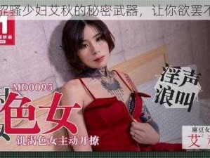 内涩骚少妇艾秋的秘密武器，让你欲罢不能