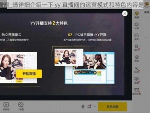 yy直播间_请详细介绍一下 yy 直播间的运营模式和特色内容是怎样的？