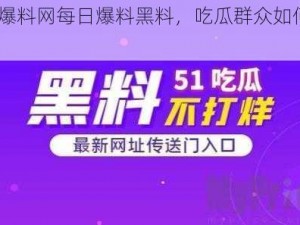 51 爆料网每日爆料黑料，吃瓜群众如何应对？