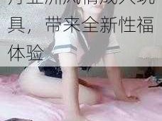 亚洲色婷婷婷婷五月亚洲风情成人玩具，带来全新性福体验