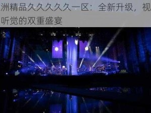 亚洲精品久久久久久一区：全新升级，视觉与听觉的双重盛宴