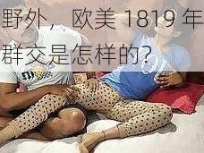 在野外，欧美 1819 年的性群交是怎样的？