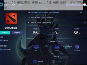 更新dota2时出现错误;更新 dota2 时出现错误，该如何解决此问题呢？