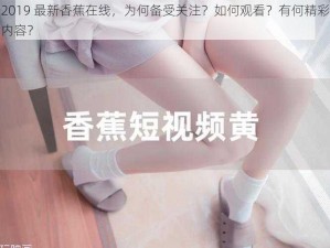 2019 最新香蕉在线，为何备受关注？如何观看？有何精彩内容？